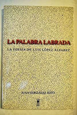 LA PALABRA LABRADA. LA POESÍA DE LUIS LÓPEZ ÁLVAREZ