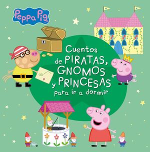 PEPPA PIG. CUENTOS DE PIRATAS, GNOMOS Y PRINCESAS PARA IR A DORMIR