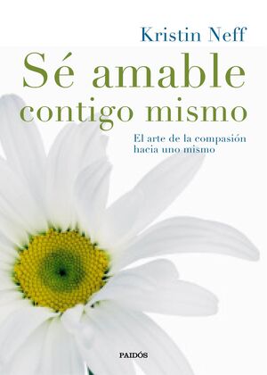 SE AMABLE CONTIGO MISMO. EL ARTE DE LA COMPASION HACIA UNO MISMO