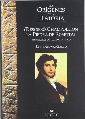 LOS ORÍGENES DE LA HISTORIA. ¿DESCIFRÓ CHAMPOLLION LA PIEDRA ROSETA?