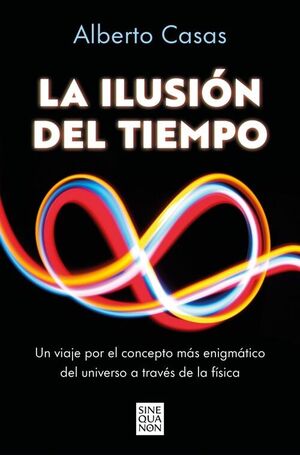 ILUSION DEL TIEMPO VIAJE POR EL CONCEPTO MAS ENIGMATICO DEL UNIVERSO A TRAVES DE LA FISICA
