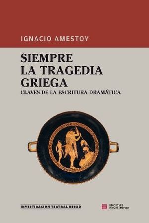 SIEMPRE LA TRAGEDIA GRIEGA. CLAVES DE LA ESCRITURA DRAMÁTICA