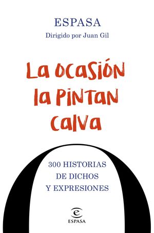 LA OCASION LA PINTAN CALVA. 300 HISTORIAS DE DICHOS Y EXPRESIONES