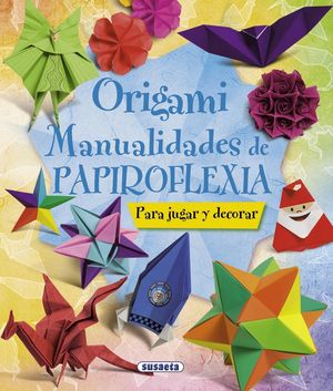 ORIGAMI. MANUALIDADES DE PAPIROFLEXIA (PARA JUGAR Y DECORAR)