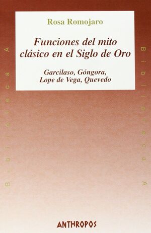 FUNCIONES DEL MITO CLASICO EN EL SIGLO DE ORO GARCILASO GOGORA LOPE DE VEGA Y QUEVEDO