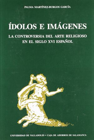 ÍDOLOS E IMÁGENES. LA CONTROVERSIA DEL ARTE RELIGIOSO EN EL SIGLO XVI ESPAÑOL