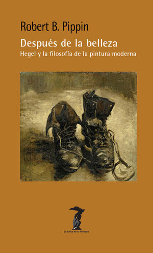 DESPUÉS DE LA BELLEZA. HEGEL Y LA FILOSOFÍA DE LA PINTURA MODERNA