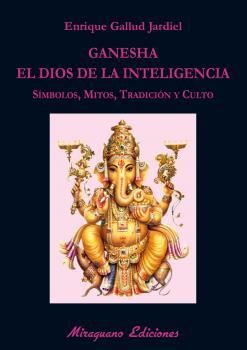 GANESHA, EL DIOS DE LA INTELIGENCIA. SIMBOLOS, MITOS, TRADICION Y CULT