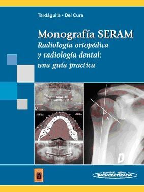 MONOGRAFÍA SERAM: RADIOLOGÍA ORTOPÉDICA Y RADIOLOGÍA DENTAL: UNA GUÍA PRÁCTICA (