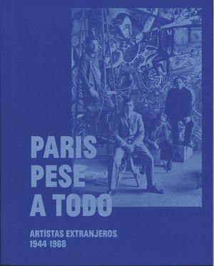 PARÍS PESE A TODO. ARTISTAS EXTRANJEROS, 1944-1968