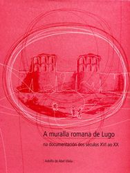 A MURALLA ROMANA DE LUGO NA DOCUMENTACION DOS SECULOS XVI AO XX