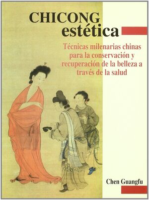 CHICONG ESTÉTICA. TÉCNICAS MILENARIAS CHINAS PARA LA CONSERVACIÓN Y RECUPERACIÓN DE LA BELLEZA A TRAVÉS DE LA SALUD