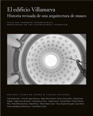 ACTAS DEL CONGRESO INTERNACIONAL. EL EDIFICIO VILLANUEVA. HISTORIA REVISADA DE UNA ARQUITECTURA DE MUSEO
