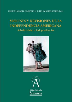 VISIONES Y REVISIONES DE LA INDEPENDENCIA AMERICANA. SUBALTERNIDAD E INDEPENDENC