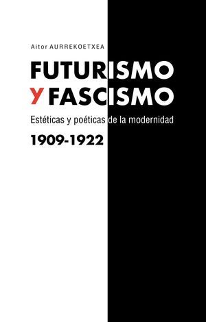 FUTURISMO Y FASCISMO, ESTETICAS Y POETICAS DE MODERNIDAD (1909-1922)