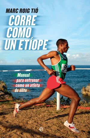 CORRE COMO UN ETÍOPE MANUAL PARA ENTRENAR COMO UN ATLETA DE ÉLITE