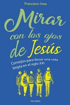 MIRAR CON LOS OJOS DE JESUS, CONSEJOS PARA LLEVAR UNA VIDA LIMPIA EN EL SIGLO XXI