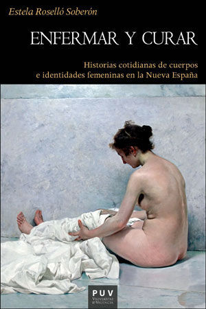 ENFERMAR Y CURAR. HISTORIAS COTIDIANAS DE CUERPOS E IDENTIDADES FEMENINAS EN LA NUEVA ESPAÑA