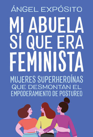 MI ABUELA SI QUE ERA FEMINISTA. MUJERES SUPERHEROINAS QUE DESMONTAN EL EMPODERAMIENTO DE POSTUREO