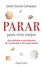 PARAR PARA VIVIR MEJOR. GUÍA DEFINITIVA PARA LIBERARTE DE LA ANSIEDAD Y DEL RUIDO MENTAL