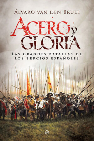 ACERO Y GLORIA.LAS GRANDES BATALLAS DE LOS TERCIOS ESPAÑOLES