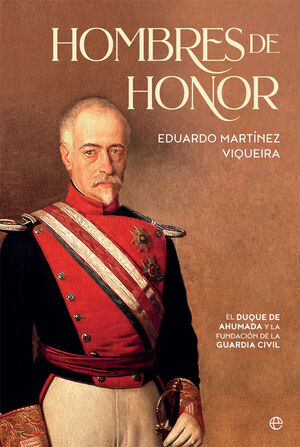 HOMBRES DE HONOR.EL DUQUE DE AHUMADA Y LA FUNDACION DE LA GUARDIA CIVIL