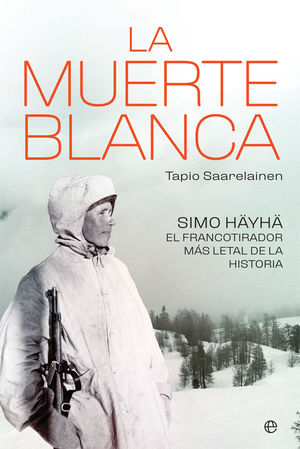 LA MUERTE BLANCA. SIMO HÄYHÄ, EL FRANCOTIRADOR MÁS LETAL DE LA HISTORIA