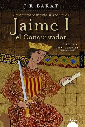 LA EXTRAORDINARIA HISTORIA DEL REY  JAIME I EL CONQUISTADOR. UN REINO EN LLAMAS (1252-1276)