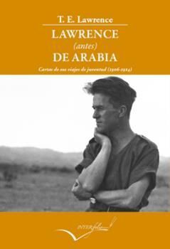 LAWRENCE (ANTES) DE ARABIA.CARTAS DE SUS VIAJES DE JUVENTUD (1906-1914)