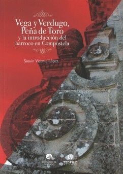 VEGA Y VERDUGO, PEÑA DE TORO Y LA INTRODUCCIÓN DEL BARROCO EN COMPOSTELA