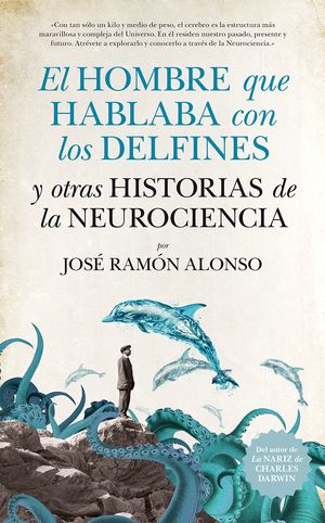 EL HOMBRE QUE HABLABA CON LOS DELFINES. Y OTRAS HISTORIAS DE LA NEUROCIENCIA