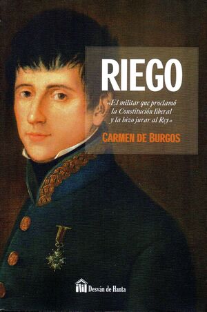 RAFAEL DEL RIEGO. EL MILITAR QUE PROCLAMÓ LA CONSTITUCIÓN LIBERAL Y LA HIZO JURAR AL REY