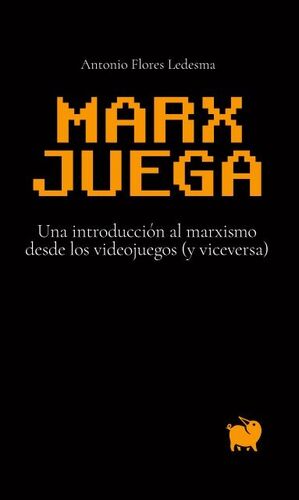 MARX JUEGA. UNA INTRODUCCIÓN AL MARXISMO DESDE LOS VIDEOJUEGOS (Y VICEVERSA