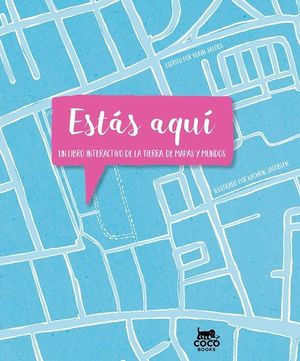 ESTÁS AQUÍ. UN LIBRO INTERACTIVO DE LA TIERRA, DE MAPAS Y MUNDOS