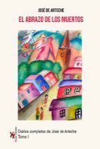 ABRAZO DE LOS MUERTOS TOMO I. DIARIOS COMPLETOS DE JOSÉ DE ARTECHE