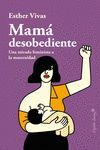 MAMÁ DESOBEDIENTE. UNA MIRADA FEMINISTA A LA MATERNIDAD