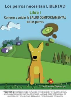 LOS PERROS NECESITAN LIBERTAD I: CONOCER Y CUIDAR LA SALUD COMPORTAMENTAL DE LOS PERROS