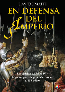EN DEFENSA DEL IMPERIO.LOS EJÉRCITOS DE FELIPE IV Y LA GUERRA POR LA HEGEMONÍA EUROPEA, 1635-1659
