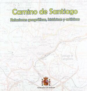 CAMINO DE SANTIAGO. RELACIONES GEOGRAFICAS, HISTORICAS Y ARTISTICAS