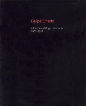 FELIPE CRIADO. INICIO DE CATALOGO RAZONADO, 1952-2012