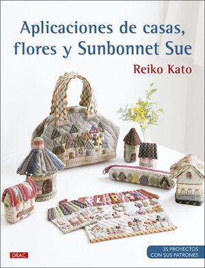 APLICACIONES DE CASAS, FLORES Y SUNBONNET SUE. 35 PROYECTOS CON PATRONES PATCHWORK