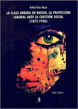 LA CLASE OBRERA EN RIESGO. LA PROTECCIÓN LABORAL ANTE LA CUESTIÓN SOCIAL (1873-1936)