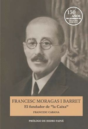 FRANCES MORAGAS I BARRET. EL FUNDADOR DE LA CAIXA