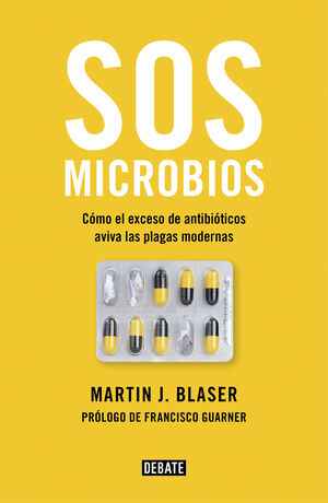 SOS MICROBIOS. COMO  NUESTROS ABUSO DE LOS ANTIBIOTICOS AVIVA LAS PLAGAS MODERNAS