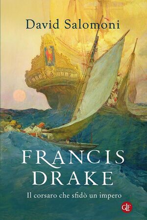 FRANCIS DRAKE. IL CORSARO CHE SFIDÓ UN IMPERO