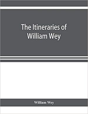 THE ITINERARIES OF WILLIAM WEY, FELLOW OF ETON COLLEGE