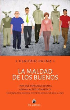 LA MALDAD DE LOS BUENOS, ¿POR QUE PERSONAS BUENAS APOYAN ACTOS DE MALDAD? SOCIOLOGIA DE LA EPIDEMIA MENTAL DE PENSAR EN BLANCO Y NEGRO