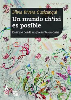 UN MUNDO CH'IXI ES POSIBLE : ENSAYOS DESDE UN PRESENTE EN CRISIS