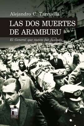 LAS DOS MUERTES DE ARAMBURU. EL GENERAL QUE NUNCA FUE FUSILADO