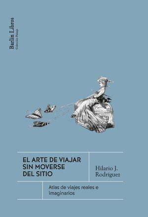 EL ARTE DE VIAJAR SIN MOVERSE DEL SITIO (ATLAS DE VIAJES REALES E IMAGINARIOS)